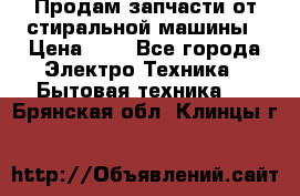 Продам запчасти от стиральной машины › Цена ­ 1 - Все города Электро-Техника » Бытовая техника   . Брянская обл.,Клинцы г.